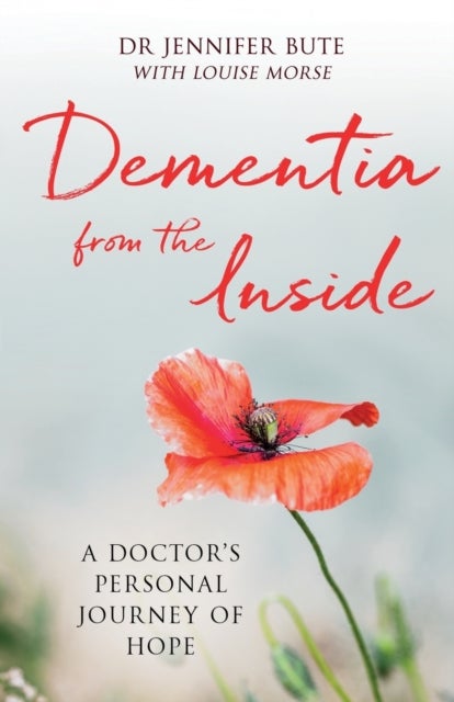 Dementia from the Inside - A Doctor's Personal Journey of Hope