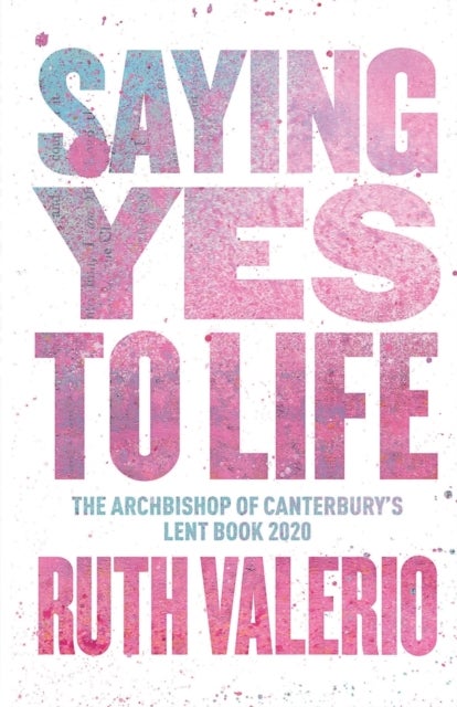 Saying Yes to Life - Originally published as The Archbishop of Canterbury's Lent Book 2020