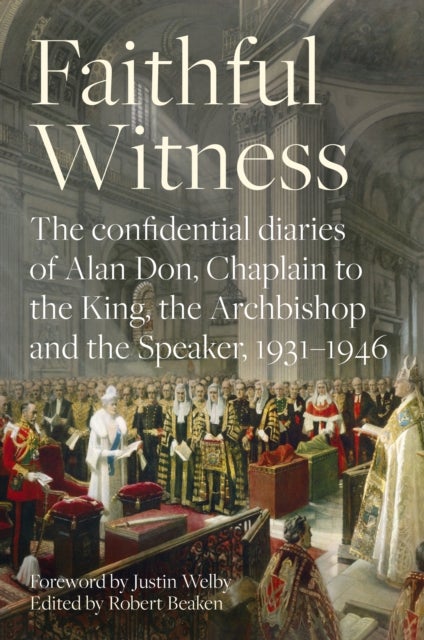 Faithful Witness - The Confidential Diaries of Alan Don, Chaplain to the King, the Archbishop and the Speaker, 1931-194