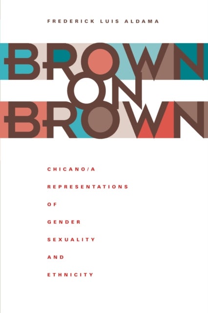 Brown on Brown - Chicano/a Representations of Gender, Sexuality, and Ethnicity