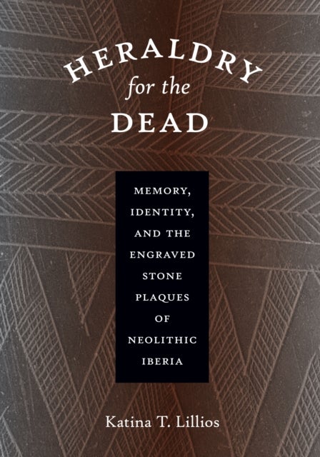 Heraldry for the Dead - Memory, Identity, and the Engraved Stone Plaques of Neolithic Iberia