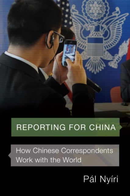 Reporting for China - How Chinese Correspondents Work with the World
