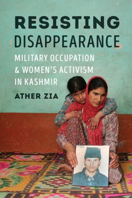 Resisting Disappearance - Military Occupation and Women's Activism in Kashmir