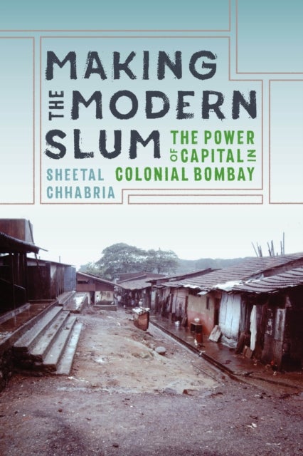 Making the Modern Slum - The Power of Capital in Colonial Bombay
