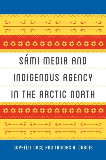 Bilde av Sami Media And Indigenous Agency In The Arctic North Av Coppelie Cocq, Thomas A. Dubois