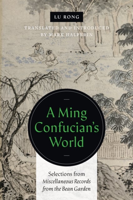 A Ming Confucian¿s World - Selections from Miscellaneous Records from the Bean Garden