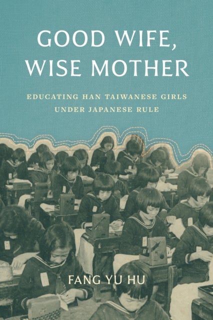 Good Wife, Wise Mother - Educating Han Taiwanese Girls under Japanese Rule