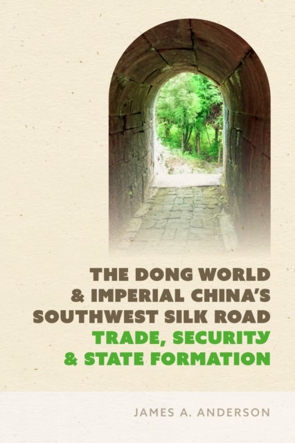 The Dong World and Imperial China¿s Southwest Silk Road - Trade, Security, and State Formation