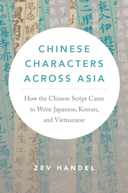 Chinese Characters across Asia - How the Chinese Script Came to Write Japanese, Korean, and Vietnamese