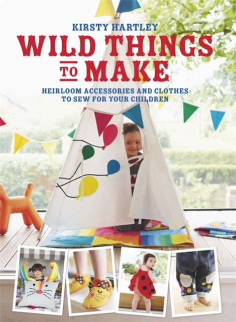Wild Things to Make - More Heirloom Clothes and Accessories to Sew for Your Children