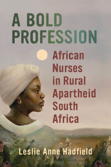 A Bold Profession - African Nurses in Rural Apartheid South Africa