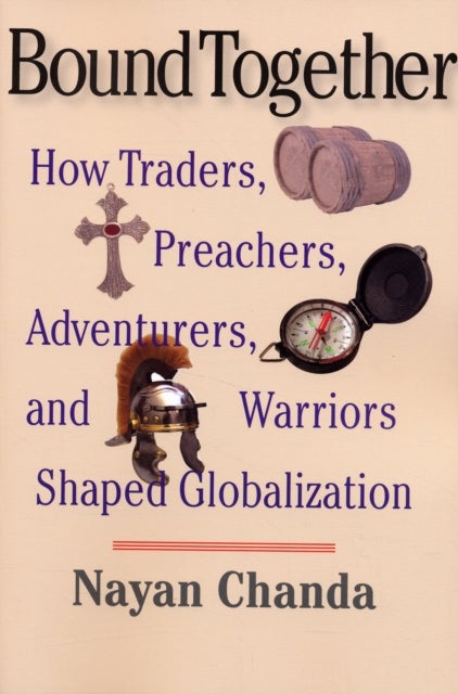 Bound Together - How Traders, Preachers, Adventurers, and Warriors Shaped Globalization