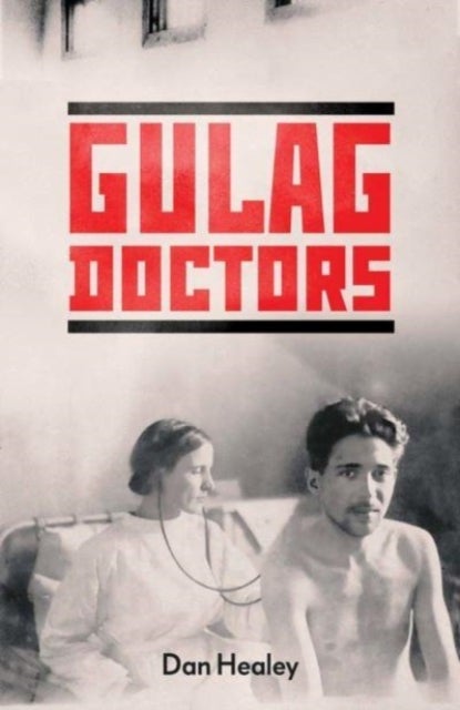 The Gulag Doctors - Life, Death, and Medicine in Stalin's Labour Camps