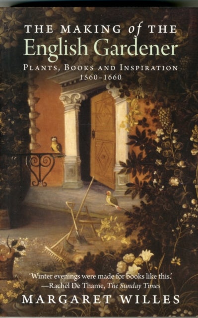 The Making of the English Gardener - Plants, Books and Inspiration, 1560-1660
