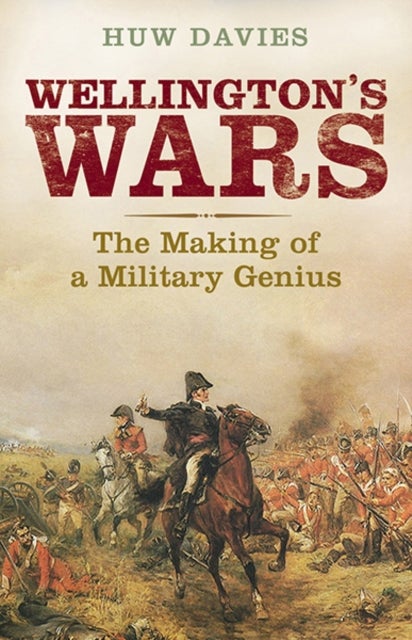 Wellington's Wars - The Making of a Military Genius