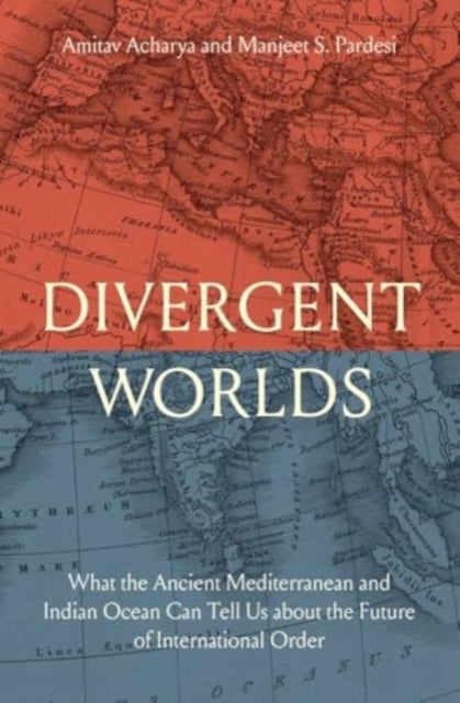 Divergent Worlds - What the Ancient Mediterranean and Indian Ocean Can Tell Us About the Future of International Order