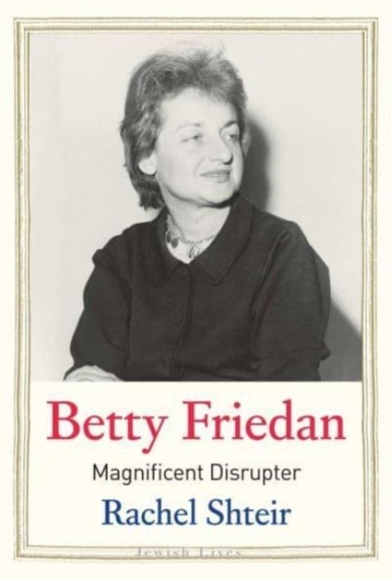 Betty Friedan - Magnificent Disrupter