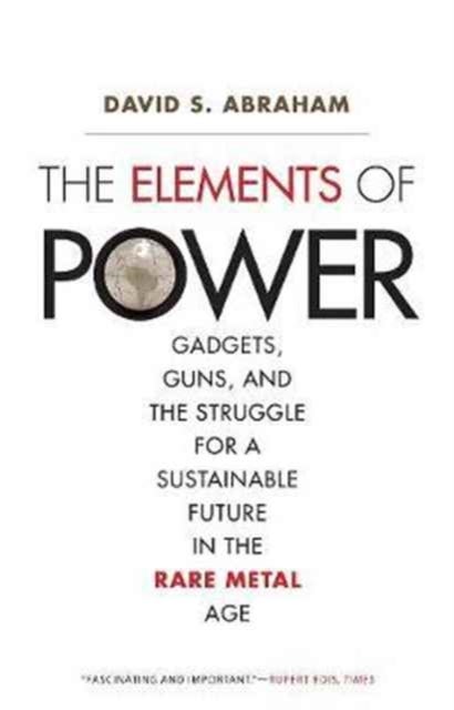 The Elements of Power - Gadgets, Guns, and the Struggle for a Sustainable Future in the Rare Metal Age