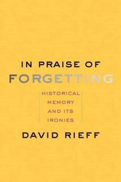 In Praise of Forgetting - Historical Memory and Its Ironies