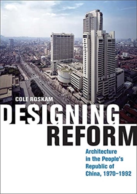 Designing Reform - Architecture in the People's Republic of China, 1970-1992