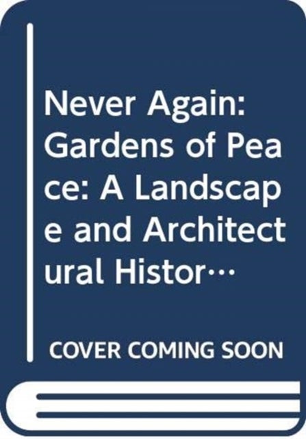 Never Again - Gardens of Peace: A Landscape and Architectural History of War Cemeteries