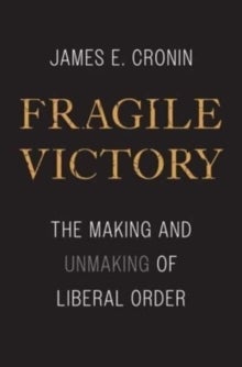 Fragile Victory - The Making and Unmaking of Liberal Order
