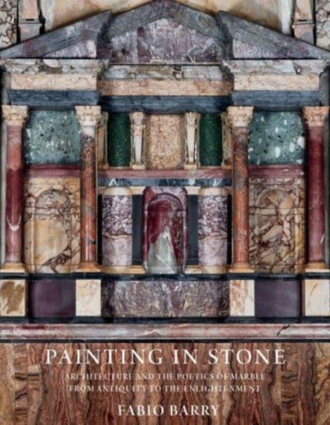 Painting in Stone - Architecture and the Poetics of Marble from Antiquity to the Enlightenment