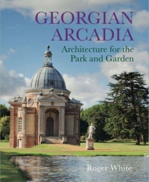 Georgian Arcadia - Architecture for the Park and Garden