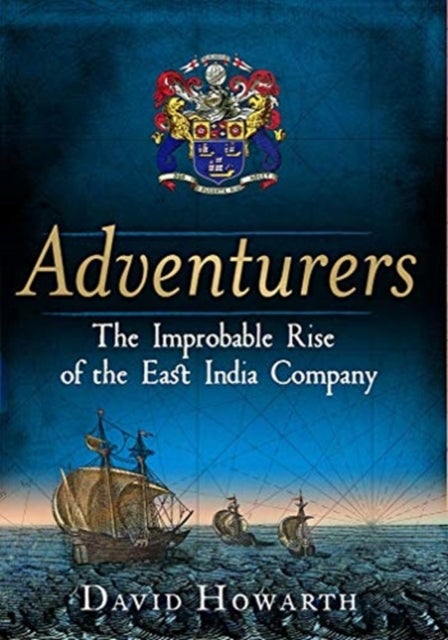 Adventurers - The Improbable Rise of the East India Company: 1550-1650