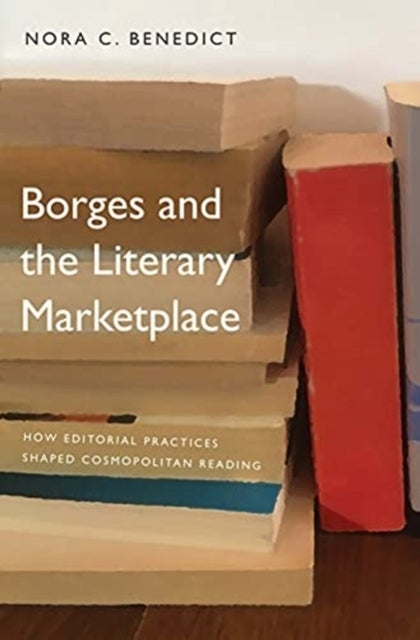 Borges and the Literary Marketplace - How Editorial Practices Shaped Cosmopolitan Reading