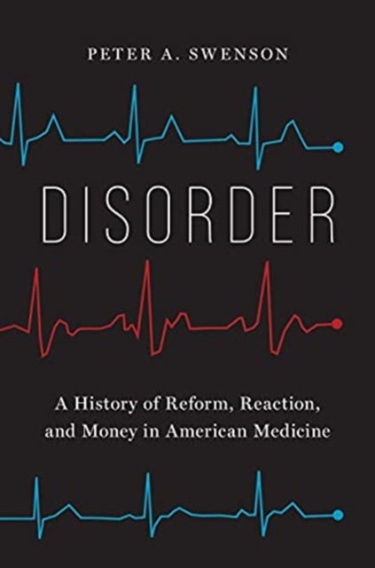 Disorder - A History of Reform, Reaction, and Money in American Medicine