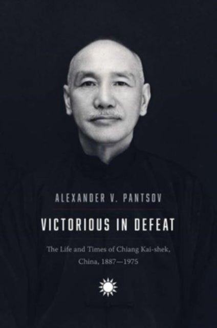 Victorious in Defeat - The Life and Times of Chiang Kai-shek, China, 1887-1975