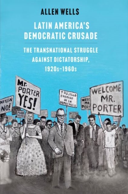 Latin America's Democratic Crusade - The Transnational Struggle against Dictatorship, 1920s-1960s