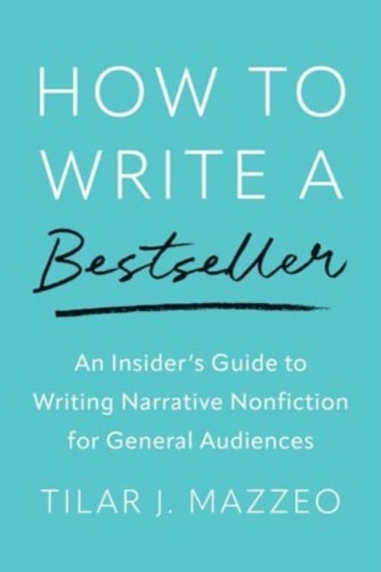 How to Write a Bestseller - An Insider¿s Guide to Writing Narrative Nonfiction for General Audiences