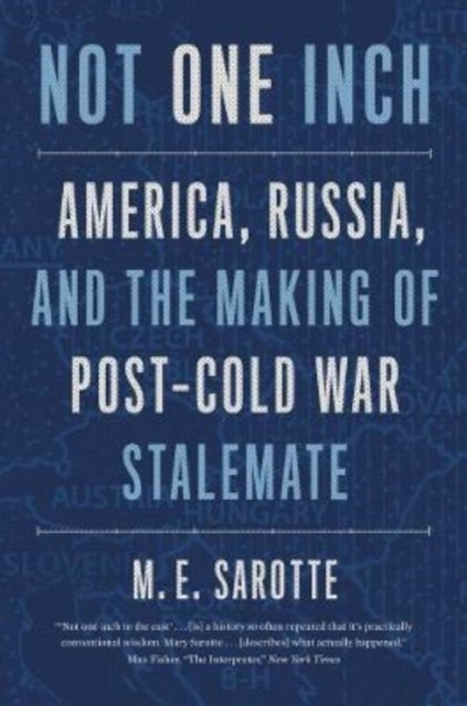 Not One Inch - America, Russia, and the Making of Post-Cold War Stalemate