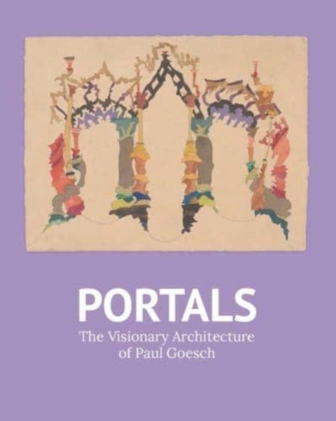 Portals - The Visionary Architecture of Paul Goesch