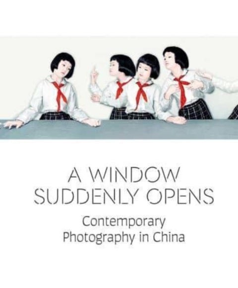A Window Suddenly Opens - Contemporary Photography in China