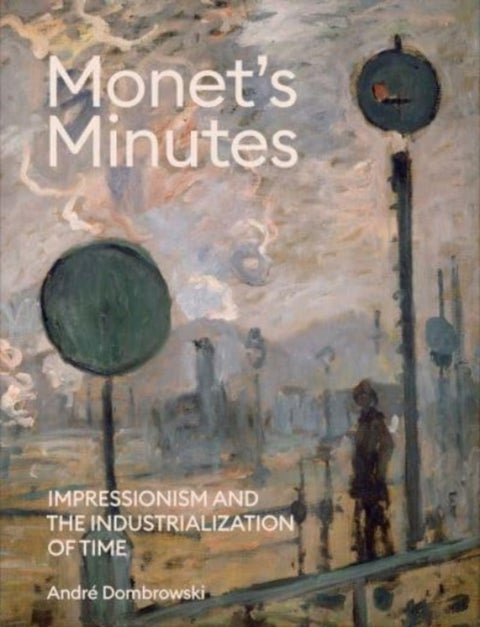 Monet's Minutes - Impressionism and the Industrialization of Time
