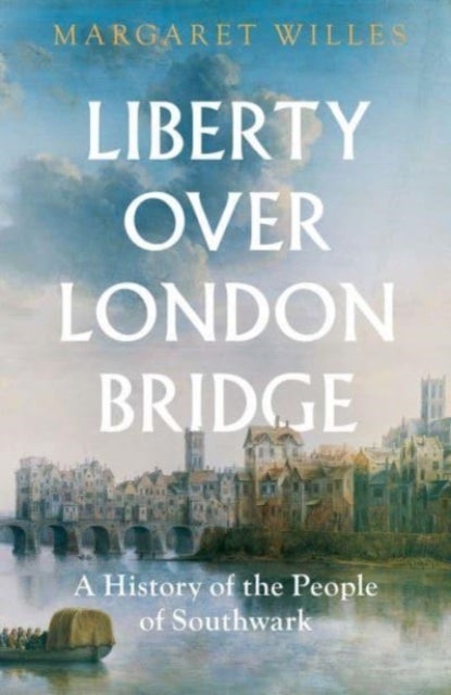 Liberty over London Bridge - A History of the People of Southwark