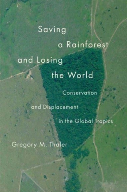 Saving a Rainforest and Losing the World - Conservation and Displacement in the Global Tropics