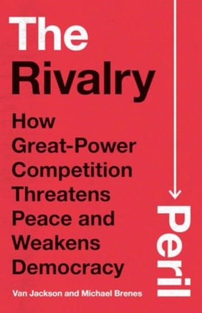 The Rivalry Peril - How Great-Power Competition Threatens Peace and Weakens Democracy