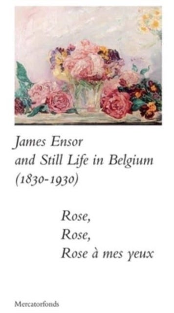 James Ensor and Stillife in Belgium: 1830-1930 - Rose, Rose, Rose a mes yeux