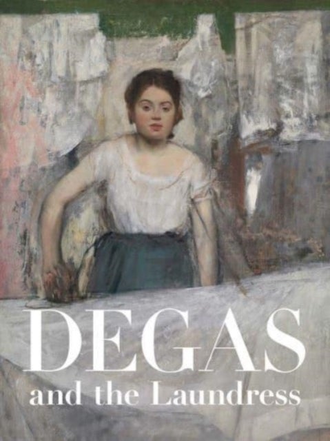 Degas and the Laundress - Women, Work, and Impressionism