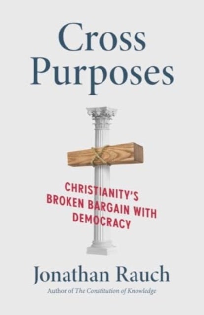 Cross Purposes - Christianity's Broken Bargain with Democracy
