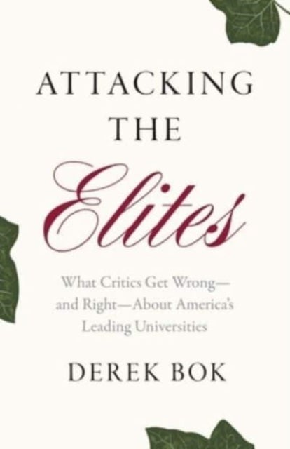 Attacking the Elites - What Critics Get Wrong¿and Right¿About America¿s Leading Universities