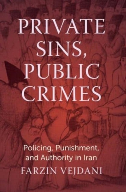 Private Sins, Public Crimes - Policing, Punishment, and Authority in Iran