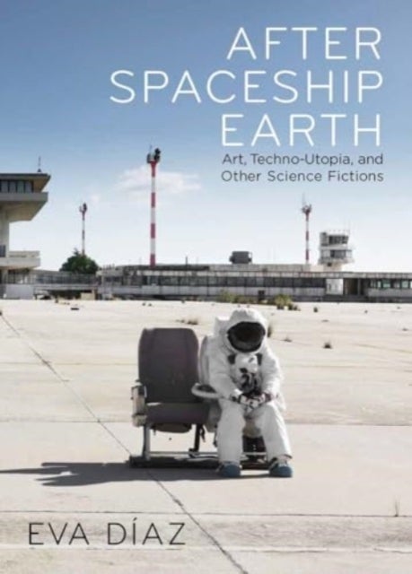 After Spaceship Earth - Art, Techno-utopia, and Other Science Fictions