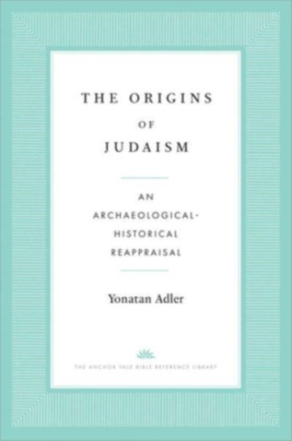 The Origins of Judaism - An Archaeological-Historical Reappraisal