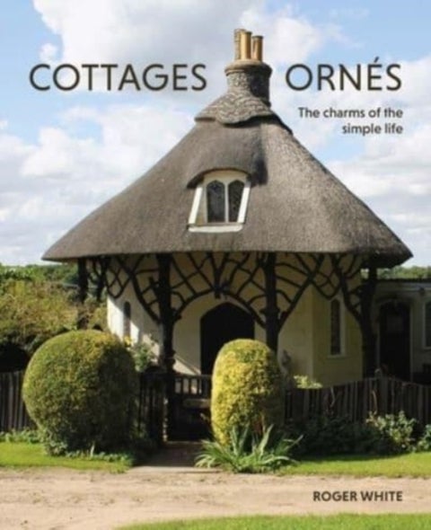 Cottages ornes - The Charms of the Simple Life