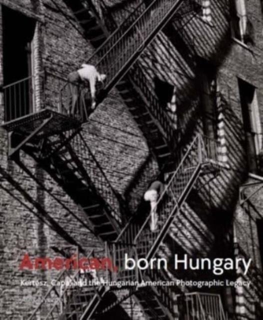 American, Born Hungary - Kertesz, Capa, and the Hungarian American Photographic Legacy